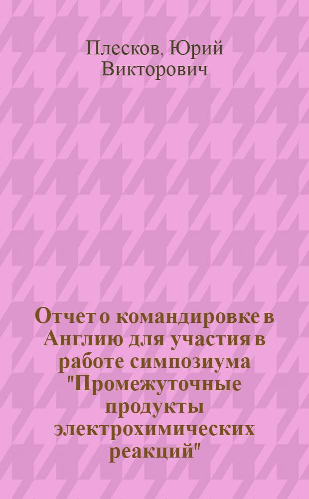 Отчет о командировке в Англию [для участия в работе симпозиума "Промежуточные продукты электрохимических реакций" (Фарадеевская дискуссия). Сент. 1973 г.]