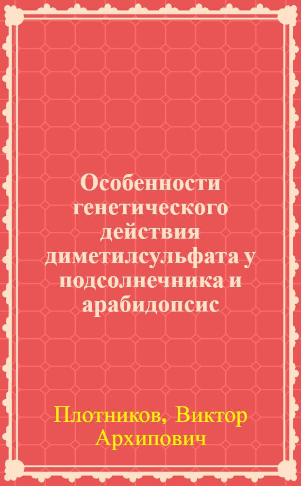 Особенности генетического действия диметилсульфата у подсолнечника и арабидопсис : Автореф. дис. на соиск. учен. степени канд. биол. наук : (03.00.15)