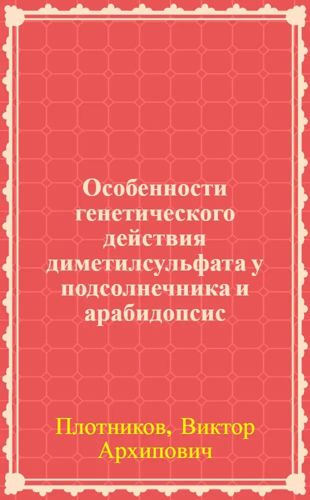 Особенности генетического действия диметилсульфата у подсолнечника и арабидопсис : Автореф. дис. на соиск. учен. степени канд. биол. наук : (03.00.15)