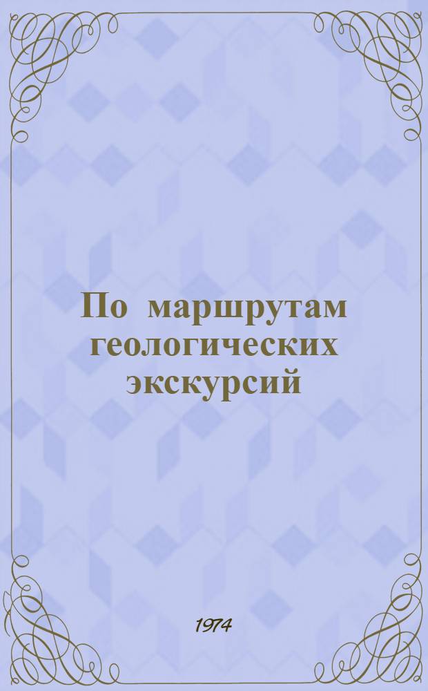 По маршрутам геологических экскурсий : Путеводитель