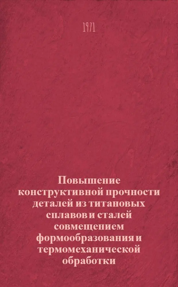 Повышение конструктивной прочности деталей из титановых сплавов и сталей совмещением формообразования и термомеханической обработки : (Обзор отечеств. и зарубеж. опыта)