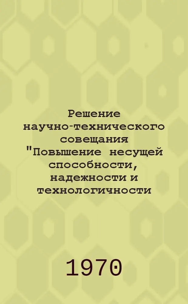 Решение научно-технического совещания "Повышение несущей способности, надежности и технологичности, снижение веса и габаритов зубчатых передач". 11-13 марта 1970 г.