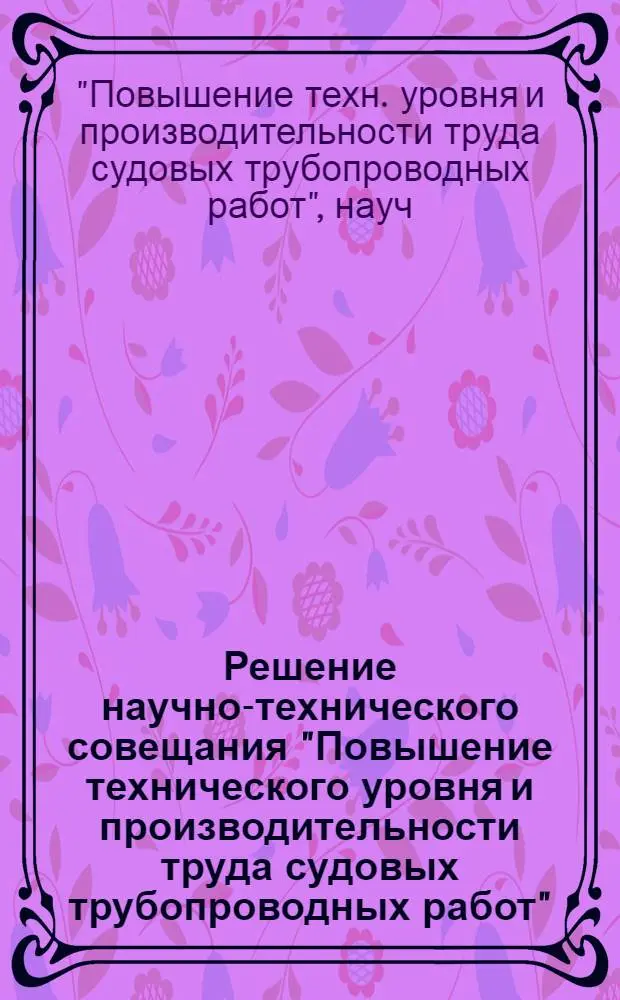 Решение научно-технического совещания "Повышение технического уровня и производительности труда судовых трубопроводных работ". (20-21 сентября 1972 г.)