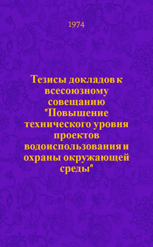 Тезисы докладов к всесоюзному совещанию "Повышение технического уровня проектов водоиспользования и охраны окружающей среды". (г. Винница, 17-18 октября 1974 г.)