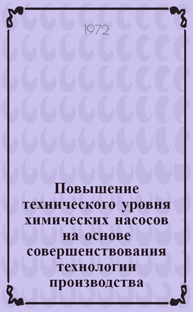 Повышение технического уровня химических насосов на основе совершенствования технологии производства : (Тезисы докл. Науч.-техн. совещ. 25-27 окт. 1972 г.)