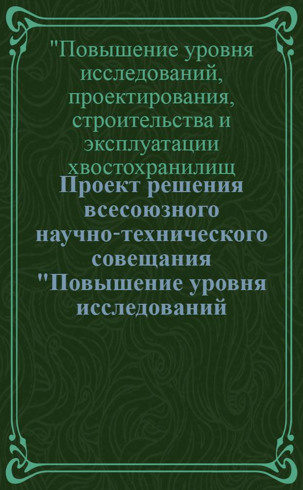Проект решения всесоюзного научно-технического совещания "Повышение уровня исследований, проектирования, строительства и эксплуатации хвостохранилищ, золошлакоотвалов и гидроотвалов"