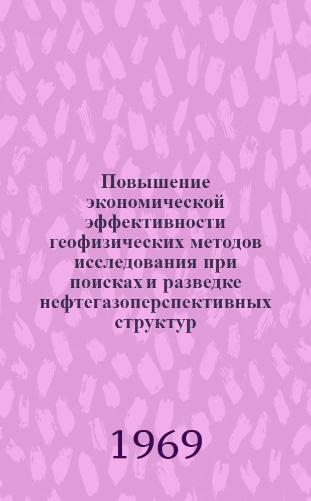 Повышение экономической эффективности геофизических методов исследования при поисках и разведке нефтегазоперспективных структур : (Материалы выездной сессии Секции экономики геол.-развед. работ и минер. сырья и Секции геофизики Науч.-техн. совета М-ва геологии СССР). Ноябрь 1968 г. Ашхабад