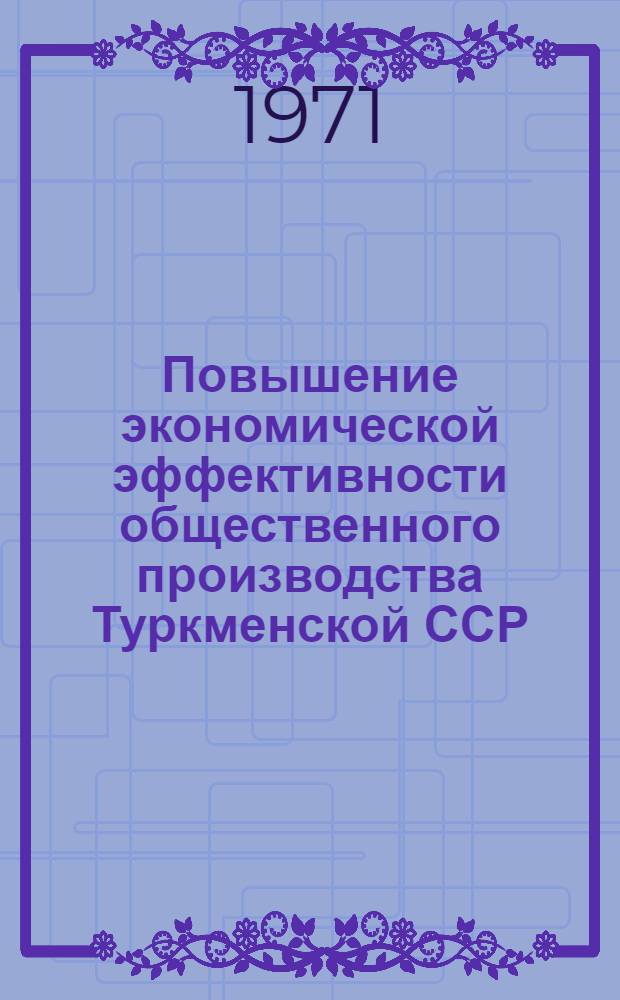 Повышение экономической эффективности общественного производства Туркменской ССР