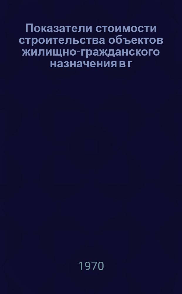 Показатели стоимости строительства объектов жилищно-гражданского назначения в г. Москве (ЭГС-1-70) : В ценах и нормах 1969 г