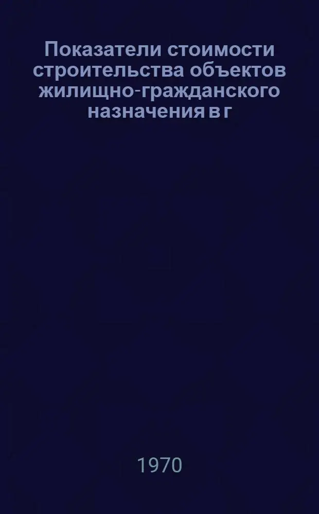 Показатели стоимости строительства объектов жилищно-гражданского назначения в г. Москве (ЭГС-1-70) : В ценах и нормах 1969 г