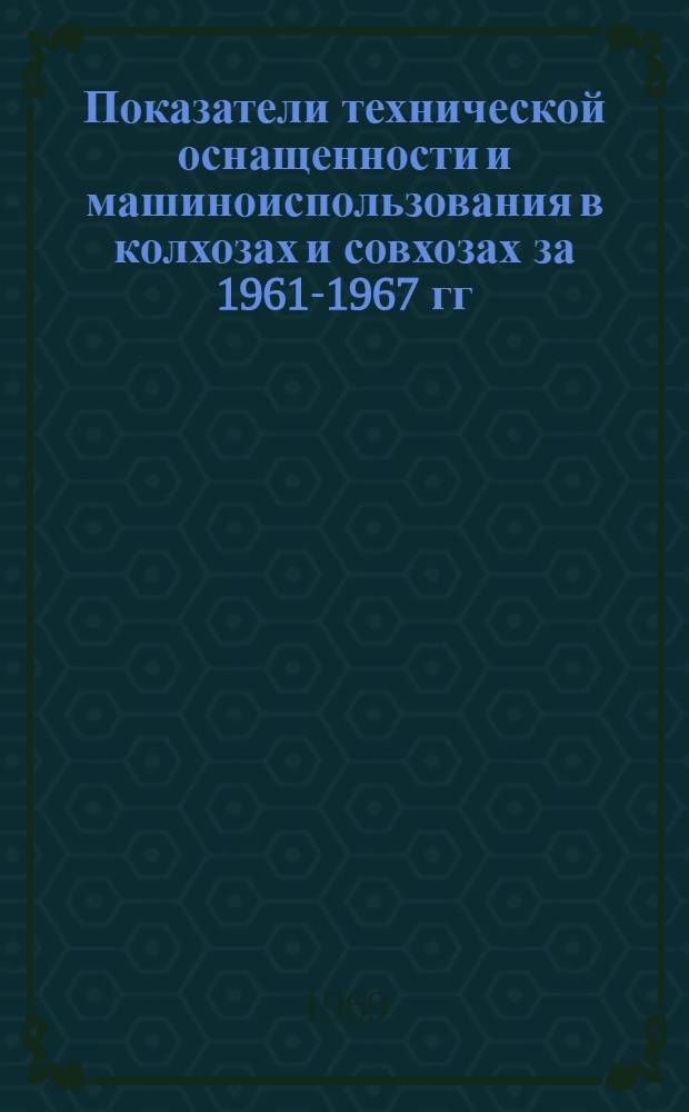 Показатели технической оснащенности и машиноиспользования в колхозах и совхозах за 1961-1967 гг.