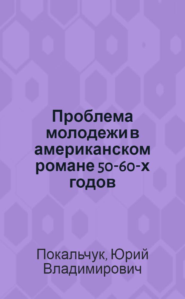 Проблема молодежи в американском романе 50-60-х годов : Автореф. дисс. на соискание учен. степени канд. филол. наук : (644)
