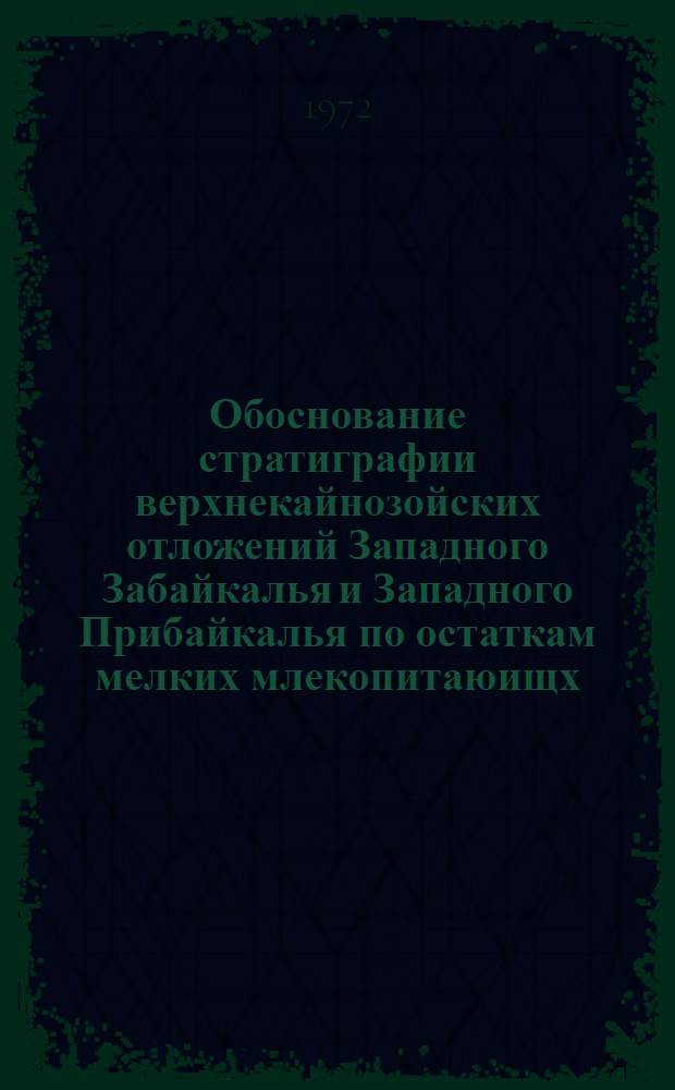 Обоснование стратиграфии верхнекайнозойских отложений Западного Забайкалья и Западного Прибайкалья по остаткам мелких млекопитаюищх : Автореф. дис. на соискание учен. степени канд. геол.-минерал. наук : (128)