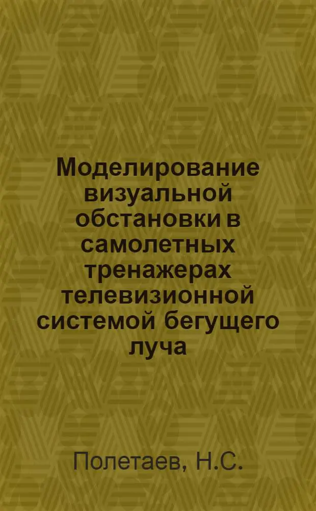 Моделирование визуальной обстановки в самолетных тренажерах телевизионной системой бегущего луча : Автореф. дис. на соиск. учен. степени канд. техн. наук : (291)