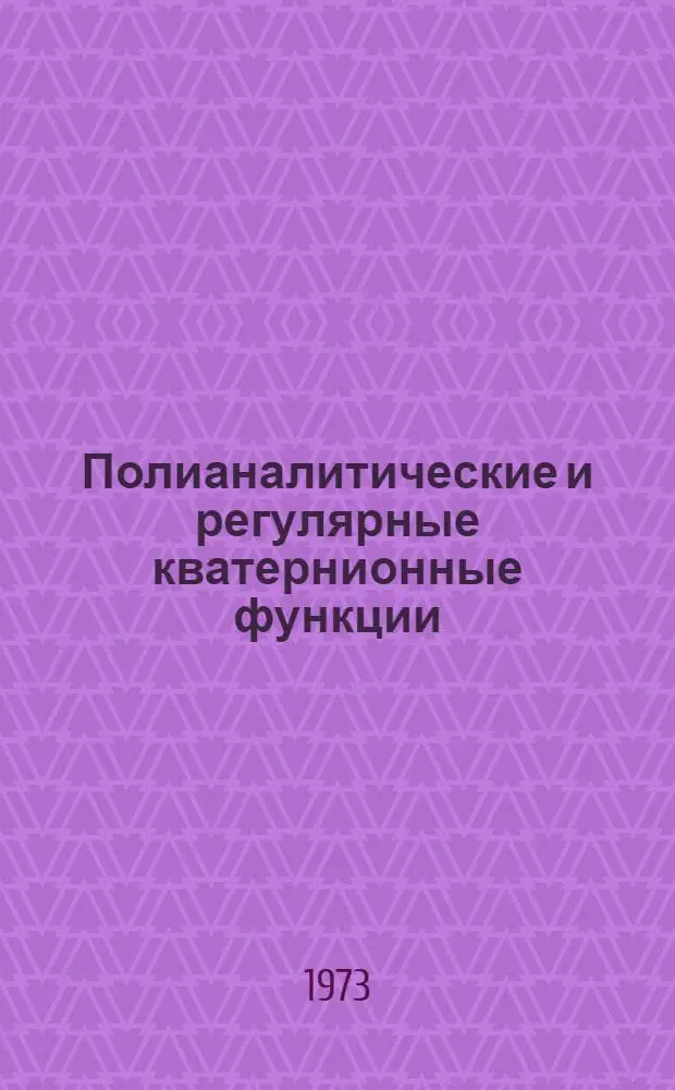 Полианалитические и регулярные кватернионные функции : Труды Семинара по обобщениям аналит. функций при Кафедре мат. анализа Смол. пед. ин-та
