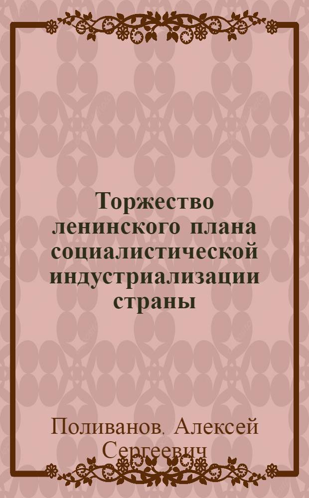 Торжество ленинского плана социалистической индустриализации страны : В помощь лекторам, пропагандистам, политинформаторам