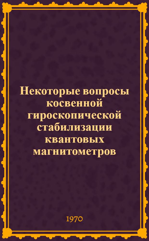 Некоторые вопросы косвенной гироскопической стабилизации квантовых магнитометров, предназначенных для использования на подвижных объектах : Автореф. дисс. на соискание учен. степени канд. техн. наук : (05.257)