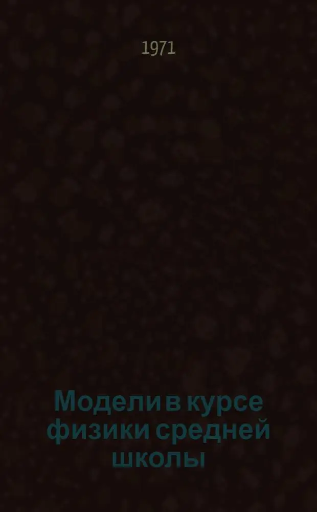 Модели в курсе физики средней школы : Автореф. дис. на соискание учен. степени канд. пед. наук : (731)