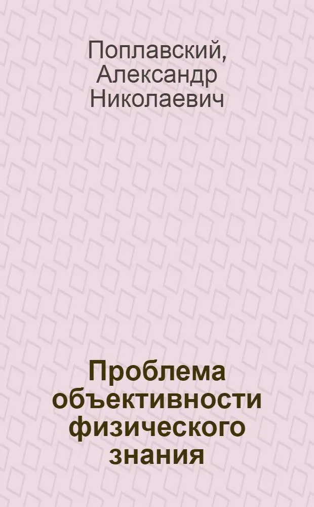 Проблема объективности физического знания : Автореф. дис. на соискание учен. степени канд. филос. наук : (627)