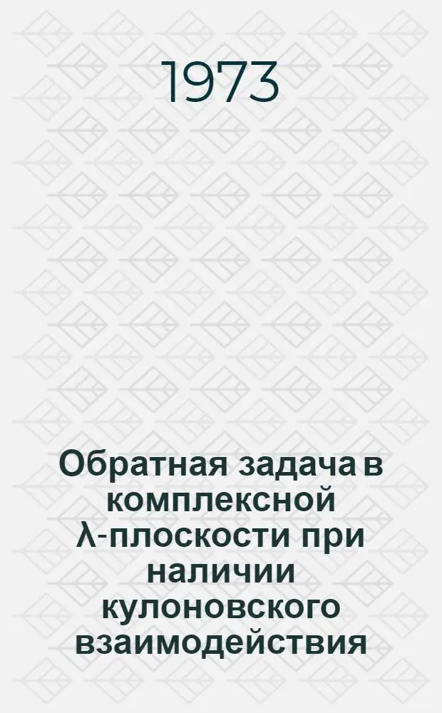 Обратная задача в комплексной &lambda;-плоскости при наличии кулоновского взаимодействия : Автореф. дис. на соиск. учен. степени канд. физ.-мат. наук : (01.04.02)