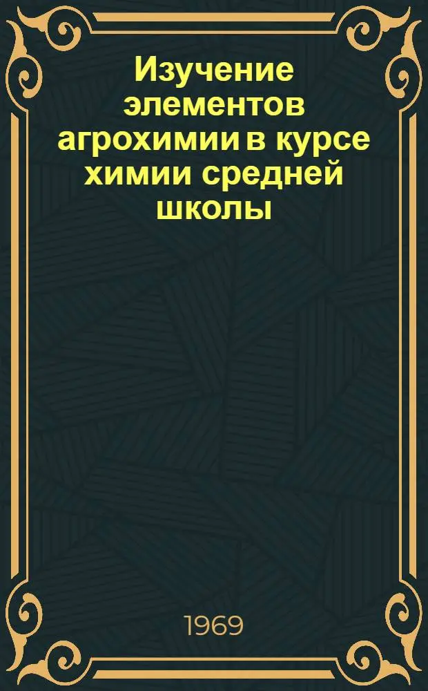 Изучение элементов агрохимии в курсе химии средней школы : Доклад по выполн. и опубл. работам, представл. по совокупности к защите на соискание учен. степени канд. пед. наук : (732)