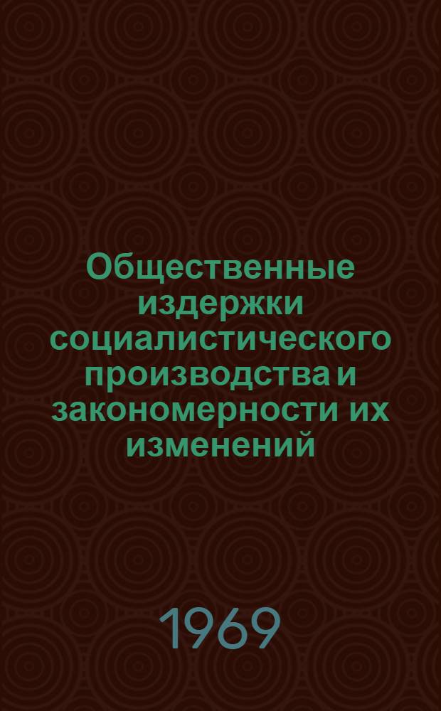 Общественные издержки социалистического производства и закономерности их изменений : Автореф. дисс. на соискание учен. степени д-ра экон. наук : (590)