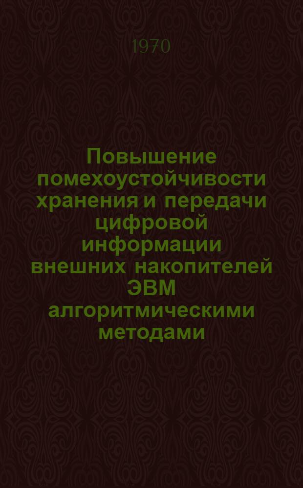 Повышение помехоустойчивости хранения и передачи цифровой информации внешних накопителей ЭВМ алгоритмическими методами : Автореф. дисс. на соискание учен. степени канд. техн. наук : (05.252)