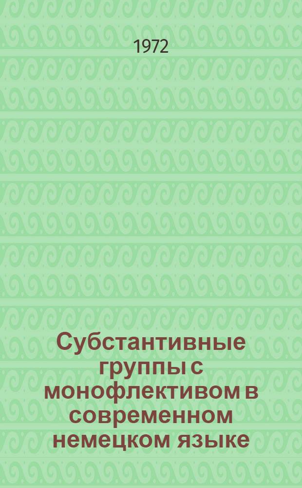 Субстантивные группы с монофлективом в современном немецком языке : Автореф. дис. на соискание учен. степени канд. филол. наук : (663)