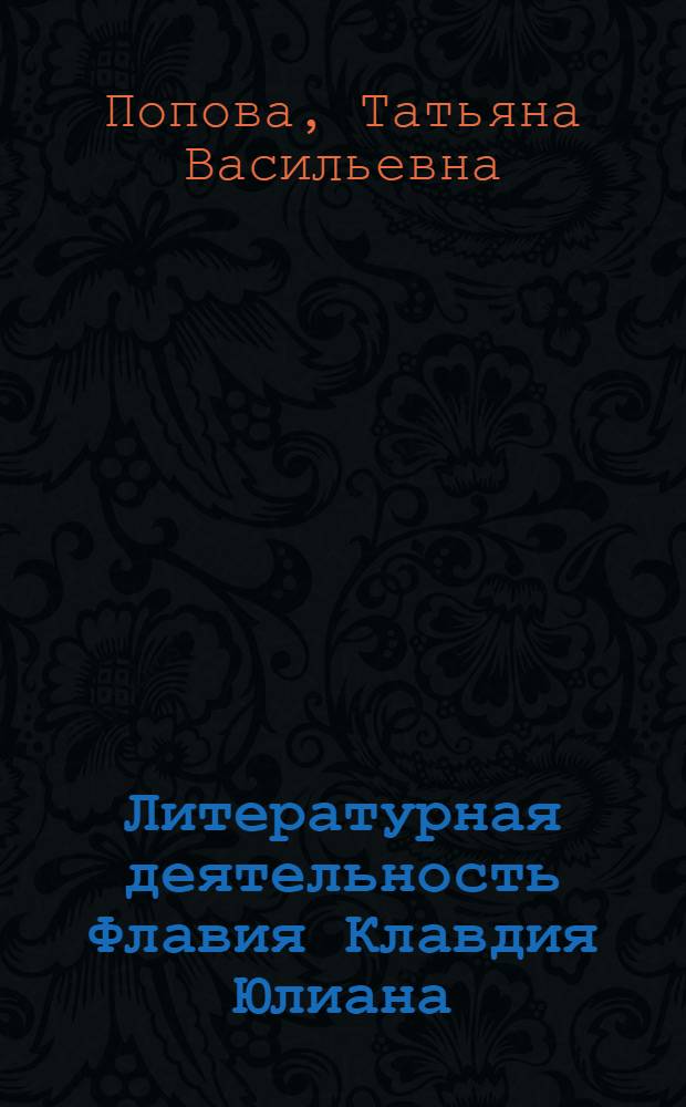 Литературная деятельность Флавия Клавдия Юлиана : (К истории греческой литературы IV в. н. э.) : Автореф. дисс. на соискание учен. степени канд. филол. наук : (644)