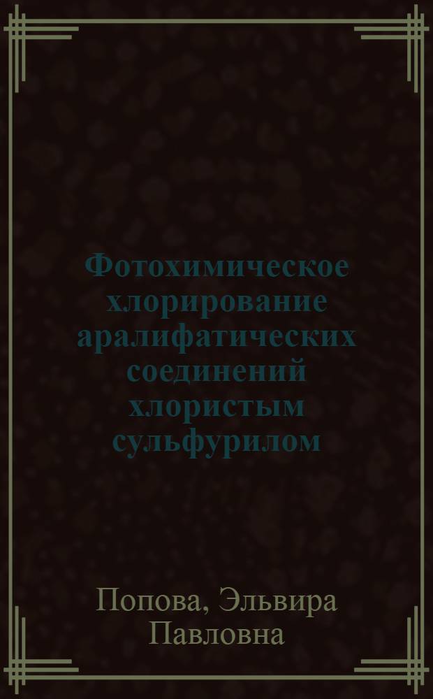Фотохимическое хлорирование аралифатических соединений хлористым сульфурилом : Автореф. дис. на соиск. учен. степени канд. хим. наук : (00.03)