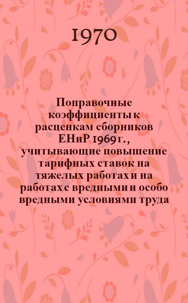 Поправочные коэффициенты к расценкам сборников ЕНиР 1969 г., учитывающие повышение тарифных ставок на тяжелых работах и на работах с вредными и особо вредными условиями труда