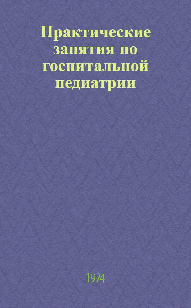 Практические занятия по госпитальной педиатрии : (Метод. пособие для студентов)