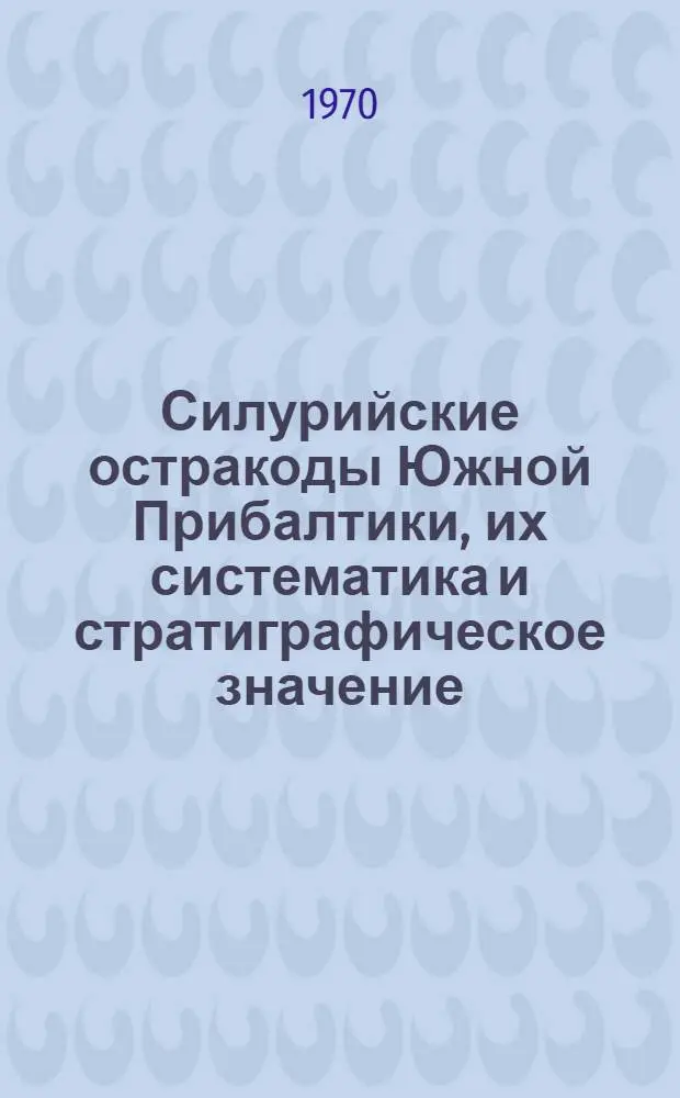Силурийские остракоды Южной Прибалтики, их систематика и стратиграфическое значение : Автореф. дисс. на соискание учен. степени канд. геол.-минерал. наук : (04.128)