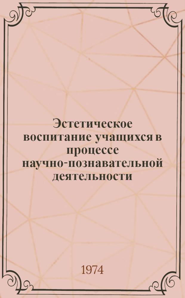 Эстетическое воспитание учащихся в процессе научно-познавательной деятельности : (На примере изучения основ физики) : Автореф. дис. на соиск. учен. степени канд. пед. наук : (13.00.01)