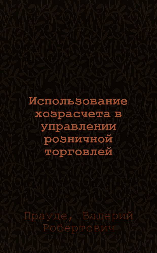 Использование хозрасчета в управлении розничной торговлей : (На материалах ЛатвССР) : Автореф. дис. на соиск. учен. степени канд. экон. наук : (08.00.01)