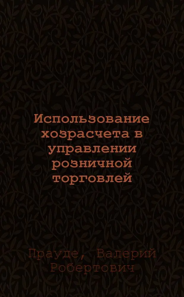 Использование хозрасчета в управлении розничной торговлей : (На материалах ЛатвССР) : Автореф. дис. на соиск. учен. степени канд. экон. наук : (08.00.01)