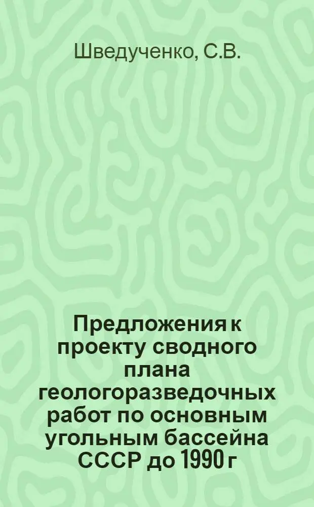 Предложения к проекту сводного плана геологоразведочных работ по основным угольным бассейна СССР до 1990 г.