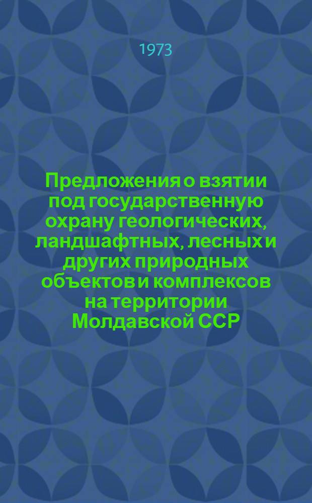 Предложения о взятии под государственную охрану геологических, ландшафтных, лесных и других природных объектов и комплексов на территории Молдавской ССР