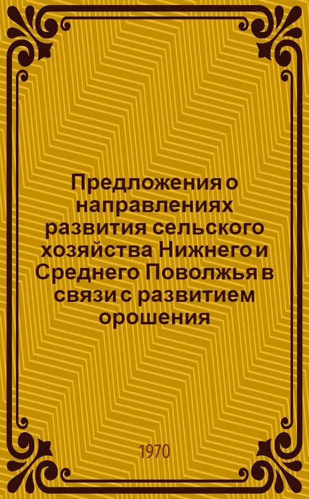 Предложения о направлениях развития сельского хозяйства Нижнего и Среднего Поволжья в связи с развитием орошения : Проект