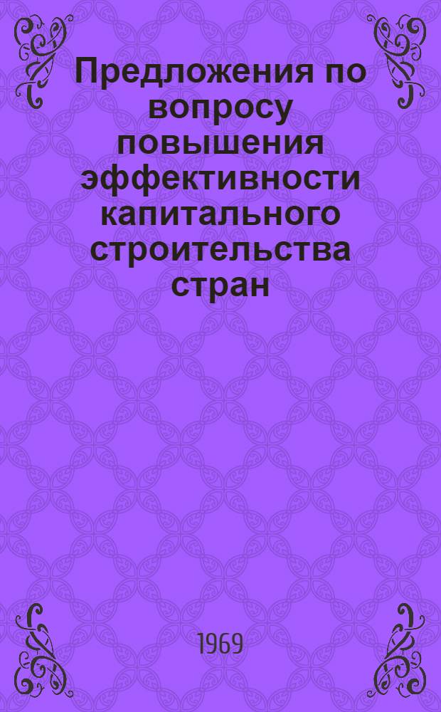 Предложения по вопросу повышения эффективности капитального строительства стран - членов СЭВ за счет внедрения оптимальных строительных решений, совместного проектирования, проведения консультаций по проектным решениям и осуществлению строительства, организации строительных работ с применением сетевого планирования : Сводный доклад по теме 19 плана работ Комиссии на 1969 г. (34/68). Берлин, март, 1969