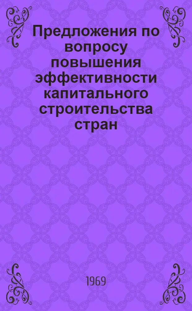 Предложения по вопросу повышения эффективности капитального строительства стран - членов СЭВ за счет внедрения оптимальных строительных решений, совместного проектирования, проведения консультаций по проектным решениям и осуществлению строительства, организации строительных работ с применением сетевого планирования : Сводный доклад по теме 19 плана работ Комиссии на 1969 г. (34/68). Берлин, март, 1969