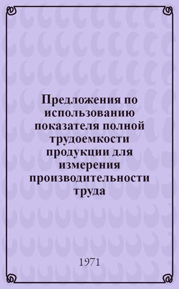 Предложения по использованию показателя полной трудоемкости продукции для измерения производительности труда : Тезисы доклада Ученому Совету