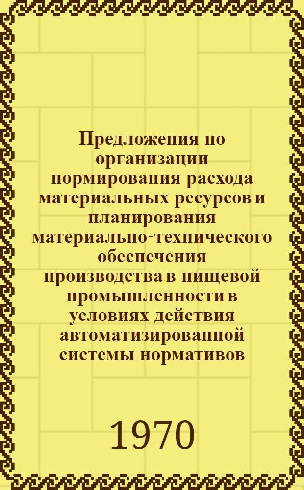 Предложения по организации нормирования расхода материальных ресурсов и планирования материально-технического обеспечения производства в пищевой промышленности в условиях действия автоматизированной системы нормативов : Проект