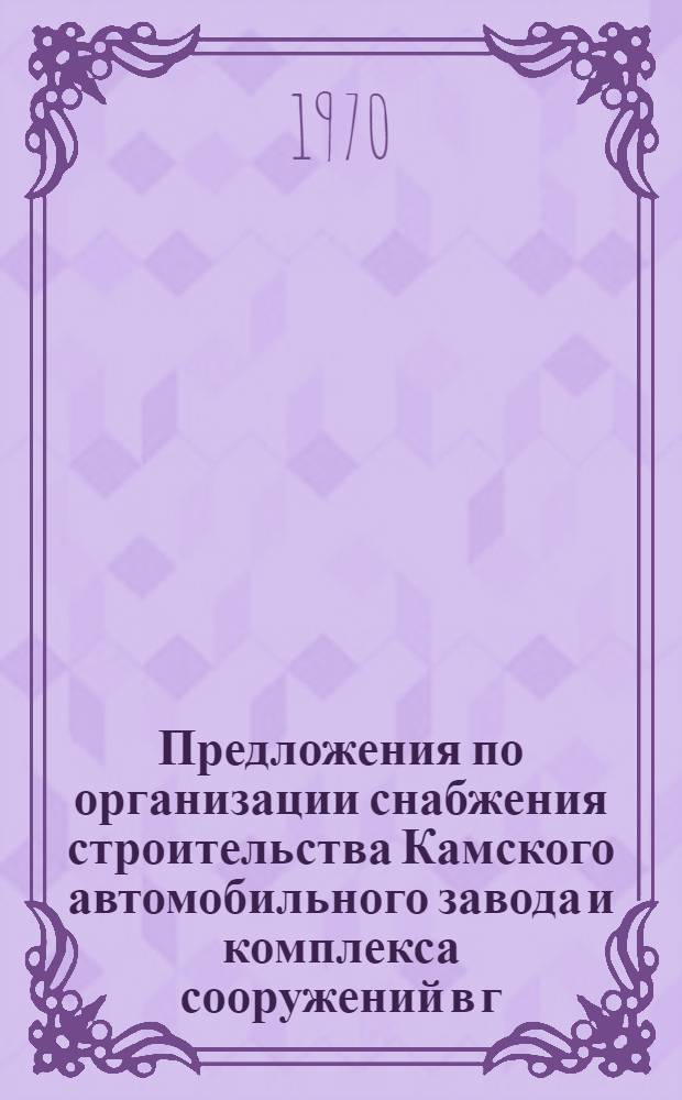 Предложения по организации снабжения строительства Камского автомобильного завода и комплекса сооружений в г. Набережные Челны
