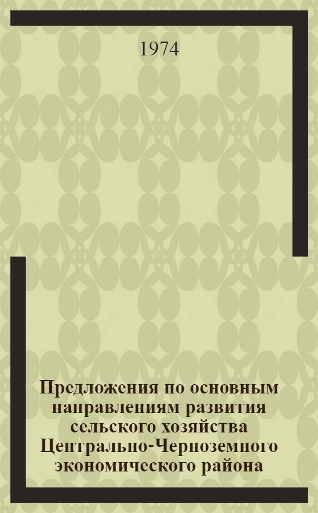 Предложения по основным направлениям развития сельского хозяйства Центрально-Черноземного экономического района : Докл. : Проект для обсуждения