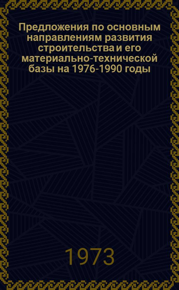 Предложения по основным направлениям развития строительства и его материально-технической базы на 1976-1990 годы : Техн.-экон. докл