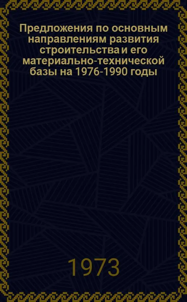 Предложения по основным направлениям развития строительства и его материально-технической базы на 1976-1990 годы : Техн.-экон. докл