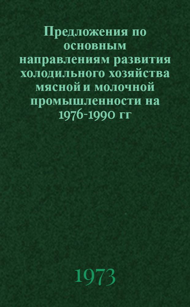 Предложения по основным направлениям развития холодильного хозяйства мясной и молочной промышленности на 1976-1990 гг. : (1-й вариант)