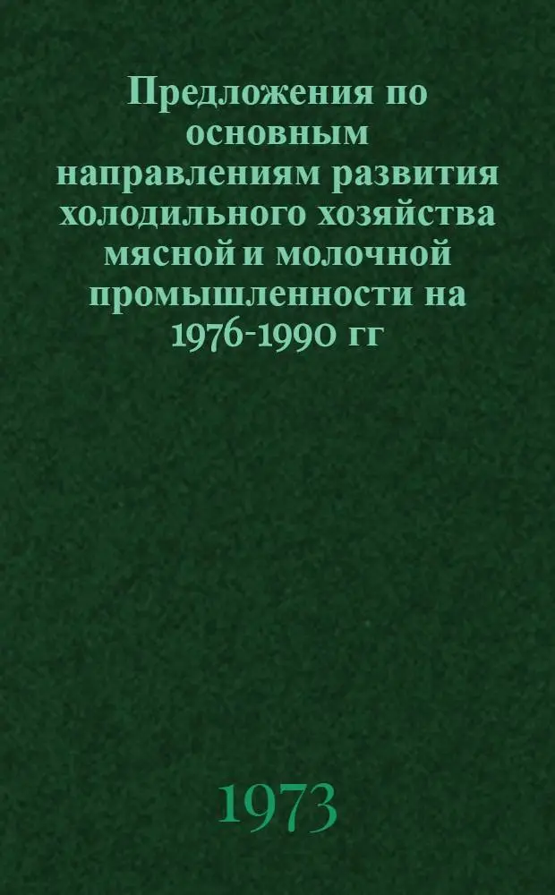 Предложения по основным направлениям развития холодильного хозяйства мясной и молочной промышленности на 1976-1990 гг. : (1-й вариант)