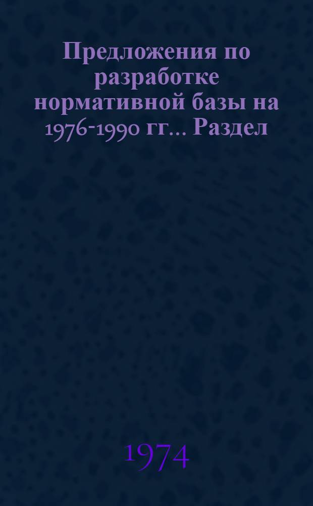 Предложения по разработке нормативной базы на 1976-1990 гг.. Раздел: Производство пиломатериалов, мебели, целлюлозы и древесной массы : (Тема 220 п. 2 - "Уточнение норм и нормативов расхода метральных ресурсов в производстве и строительстве на 1976-1990 гг.)